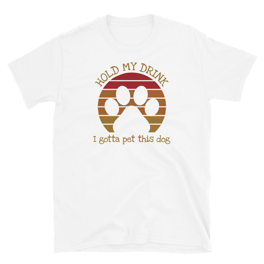 Hold My Drink I Gotta Pet This Dog - Unisex T-Shirt