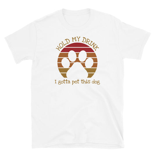 Hold My Drink  I Gotta Pet This Dog - Unisex T-Shirt