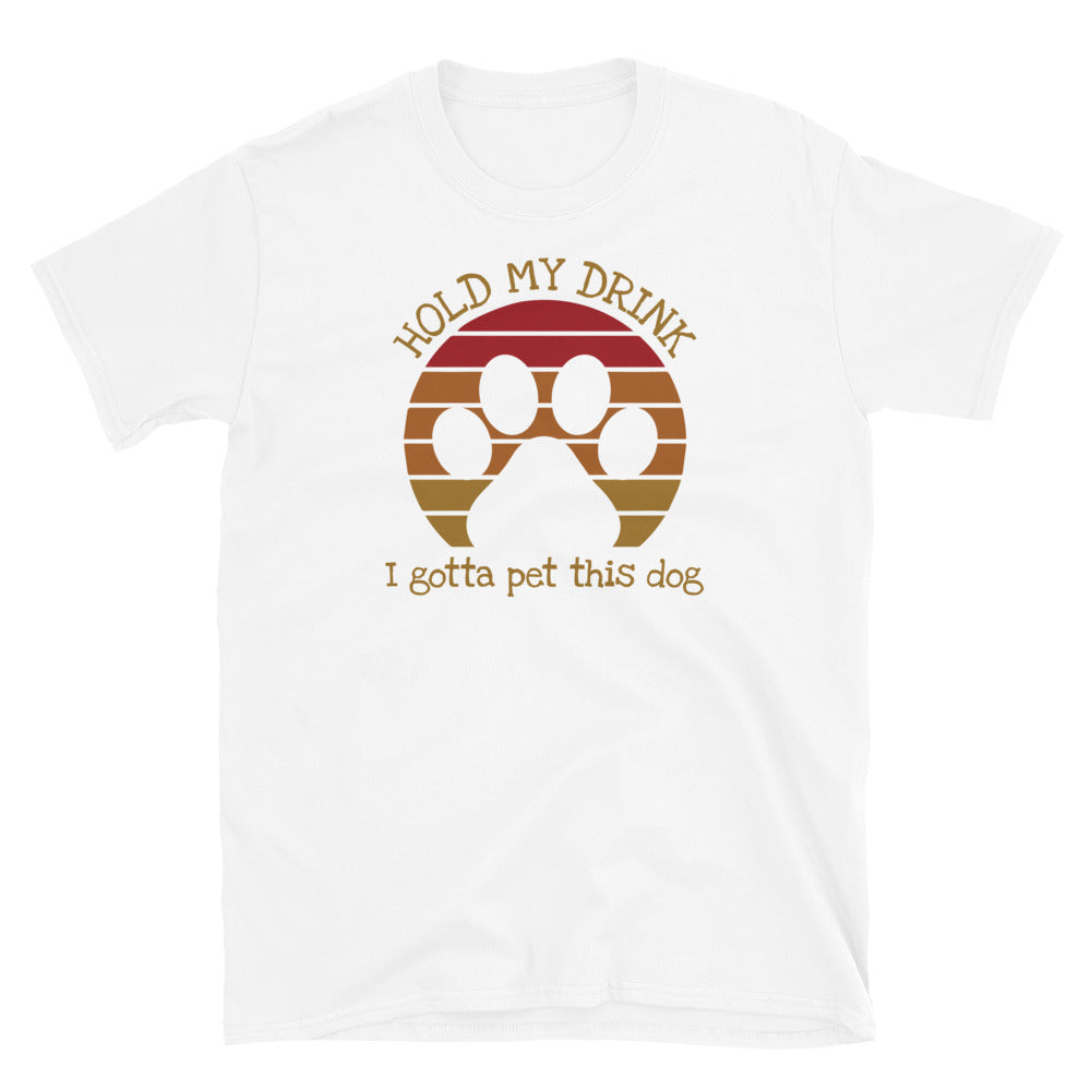 Hold My Drink  I Gotta Pet This Dog - Unisex T-Shirt
