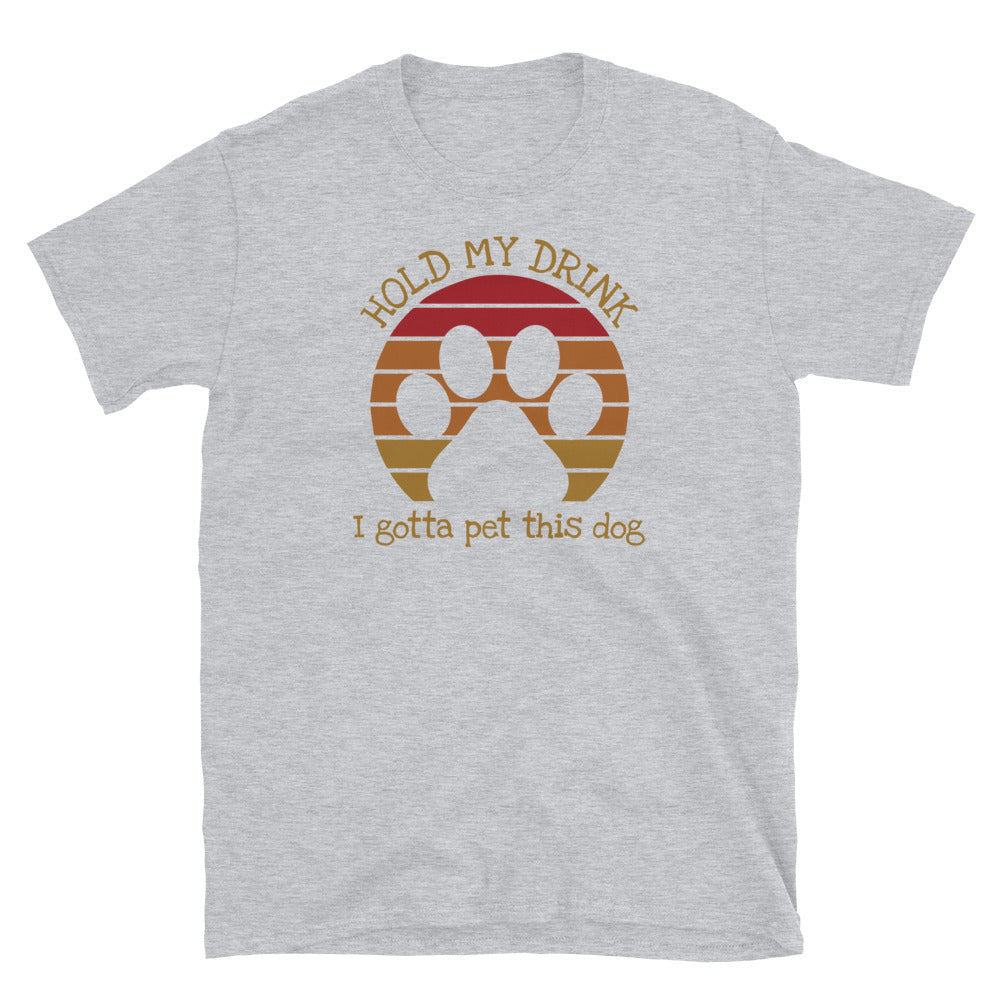 Hold My Drink I Gotta Pet This Dog - Unisex T-Shirt