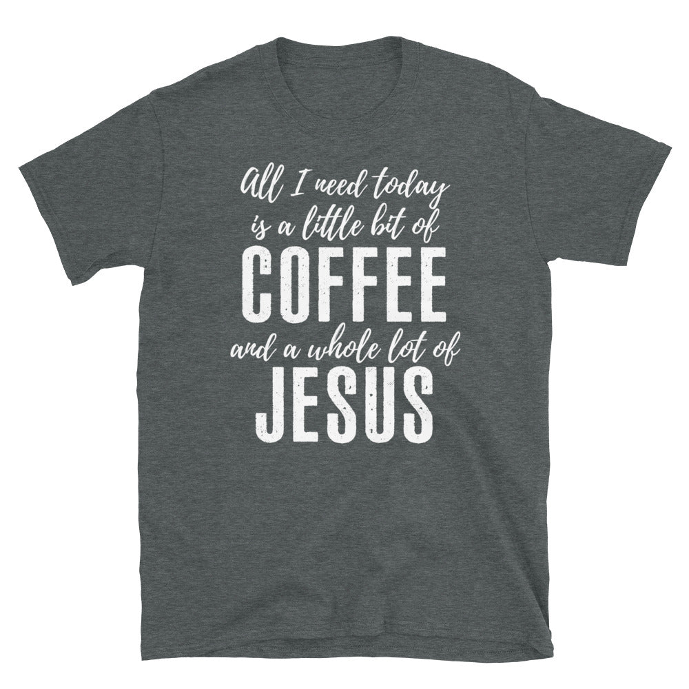 All I Need Is A Little Bit Of Coffee And A Whole Lot of Jesus- T-Shirt
