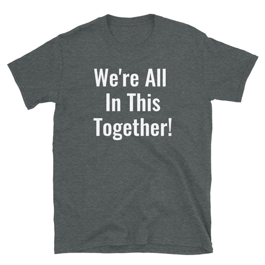 We're All In This Together!- Unisex T-Shirt