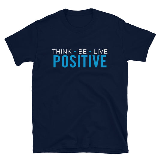 Think- Be- Live-  Positive - Unisex T-Shirt