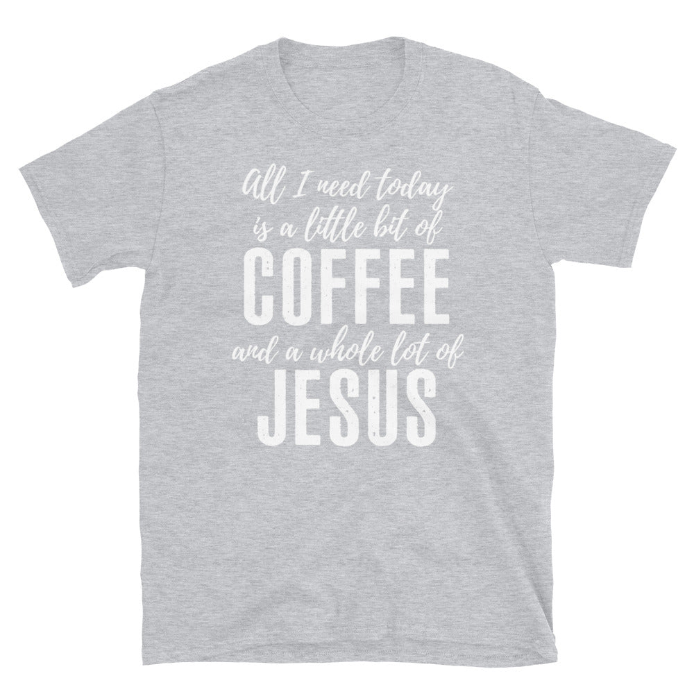 All I Need Is A Little Bit Of Coffee And A Whole Lot of Jesus- T-Shirt