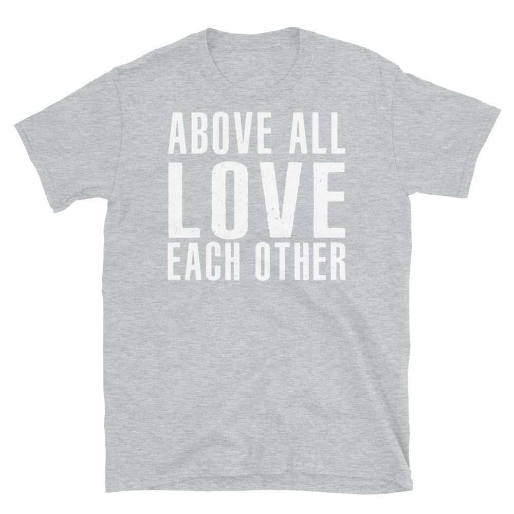 Above All Love Each Other - Unisex T-Shirt
