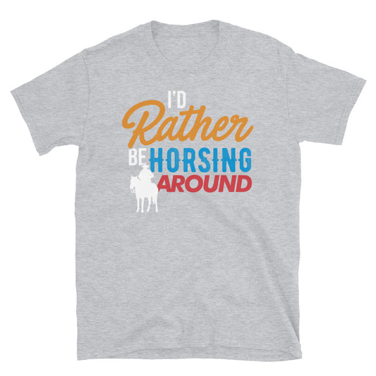 I'd Rather Be Horsing Around - Unisex T-Shirt