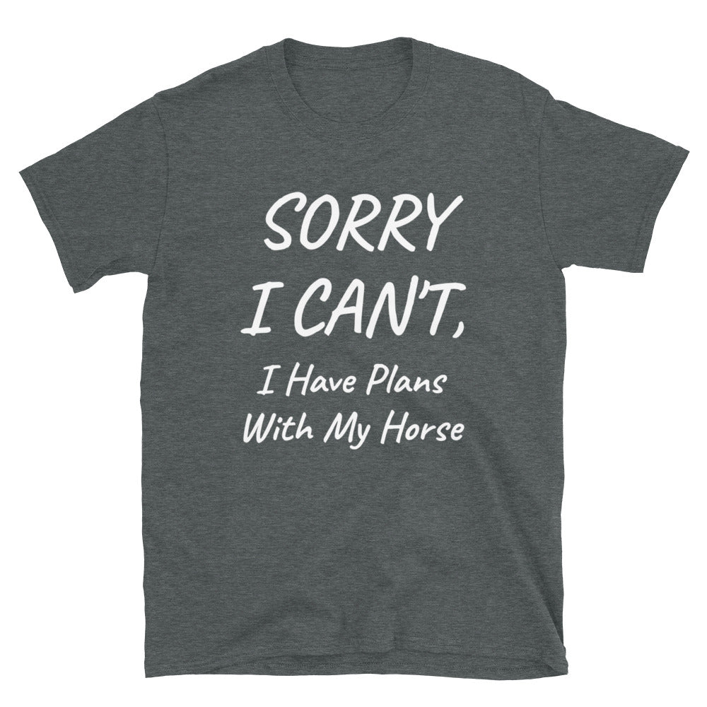 Sorry I Can't, I Have Plans With My Horse - Unisex T-Shirt