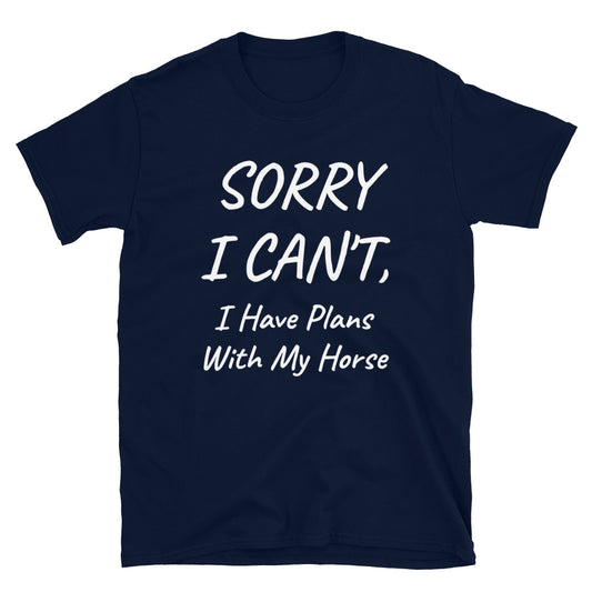 Sorry I Can't, I Have Plans With My Horse - Unisex T-Shirt