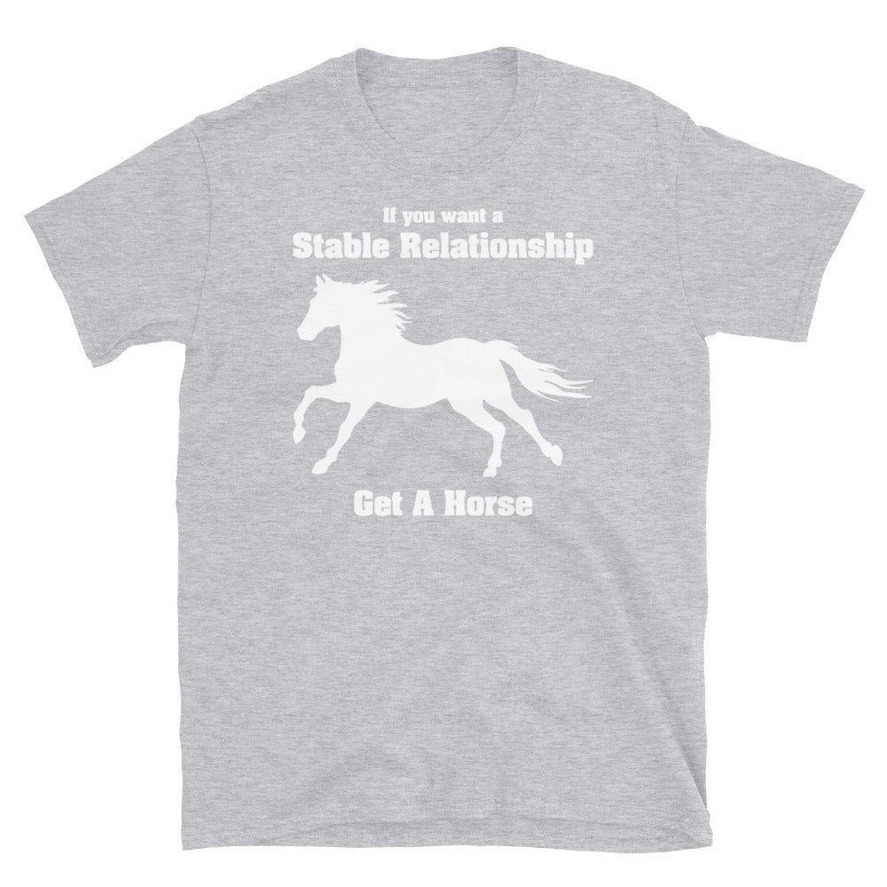 If you Want A Stable Relationship- Get A Horse- Unisex T-Shirt