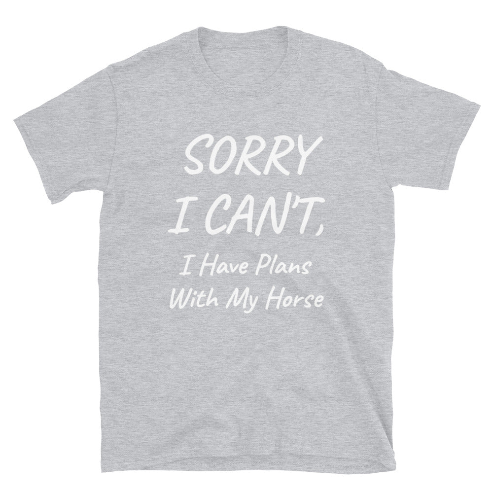 Sorry I Can't, I Have Plans With My Horse - Unisex T-Shirt